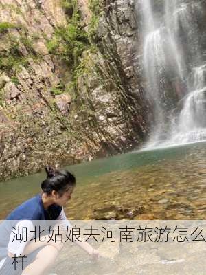 湖北姑娘去河南旅游怎么样