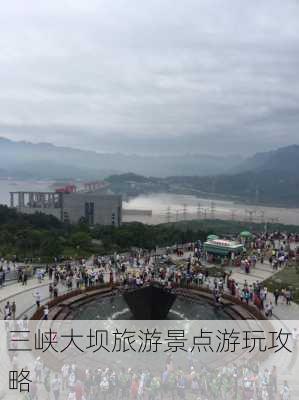 三峡大坝旅游景点游玩攻略