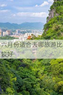 六月份适合去哪旅游比较好