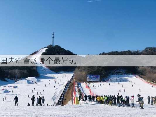 国内滑雪场哪个最好玩