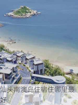 汕头南澳岛住宿住哪里最好