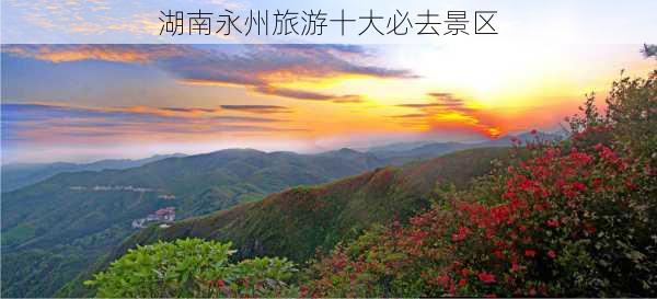 湖南永州旅游十大必去景区