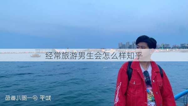 经常旅游男生会怎么样知乎