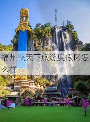 福州侠天下旅游度假区怎么样