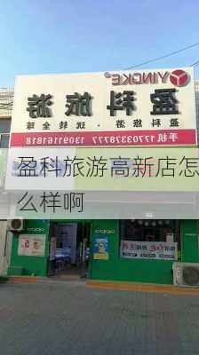 盈科旅游高新店怎么样啊