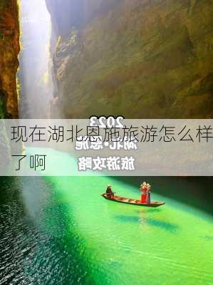 现在湖北恩施旅游怎么样了啊