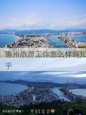 惠州旅游工作怎么样啊知乎