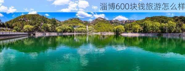 淄博600块钱旅游怎么样