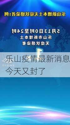 乐山疫情最新消息今天又封了