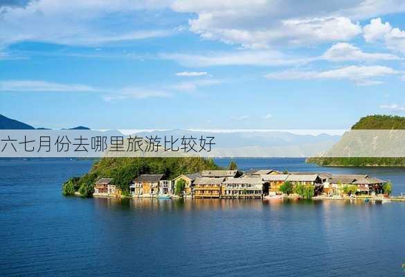 六七月份去哪里旅游比较好