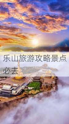 乐山旅游攻略景点必去