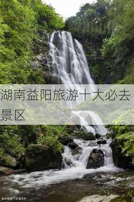 湖南益阳旅游十大必去景区