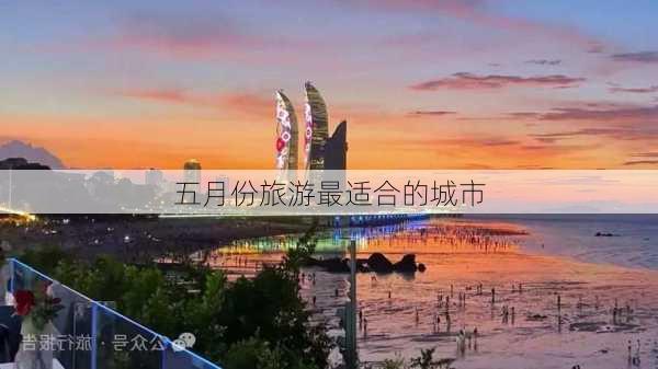 五月份旅游最适合的城市