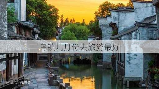 乌镇几月份去旅游最好