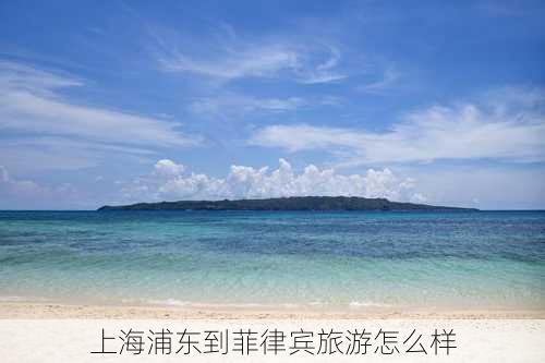 上海浦东到菲律宾旅游怎么样