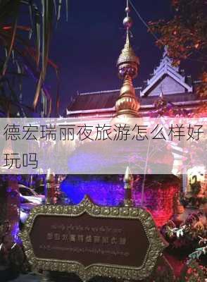 德宏瑞丽夜旅游怎么样好玩吗