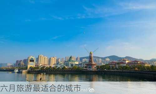 六月旅游最适合的城市