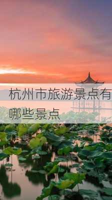 杭州市旅游景点有哪些景点