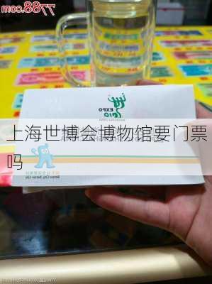 上海世博会博物馆要门票吗